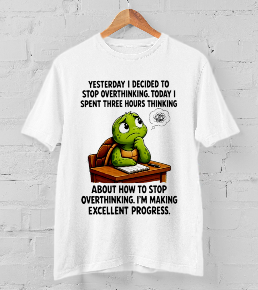Yesterday I Decided To Stop Overthinking Today I Spent Three Hours Thinking Turtle Progress T-Shirt