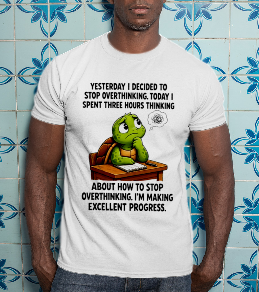 Yesterday I Decided To Stop Overthinking Today I Spent Three Hours Thinking Turtle Progress T-Shirt