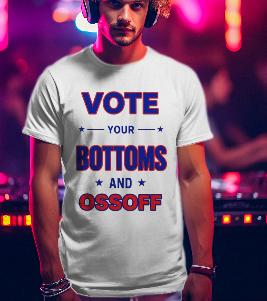 Vote Your Bottoms And Ossoff Election Humor T-Shirt