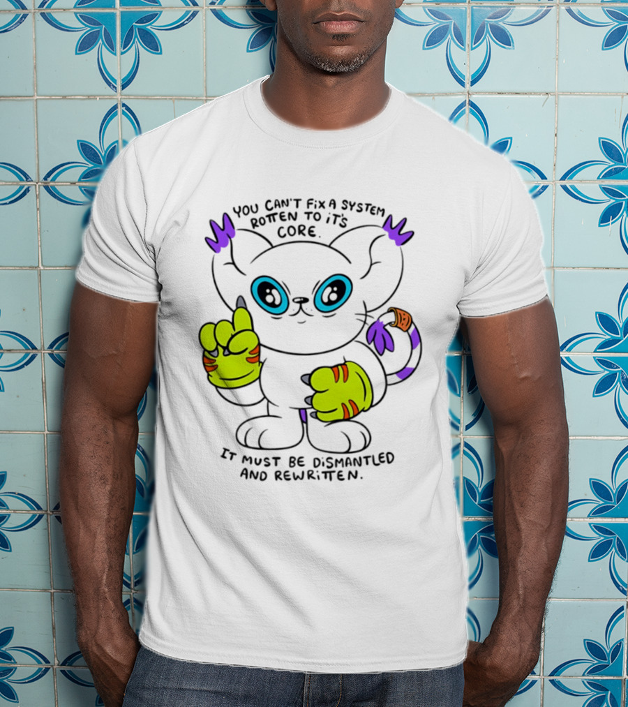 You Can't Fix A System Rotten To Its Core Dismantled And Rewritten Cat T-Shirt