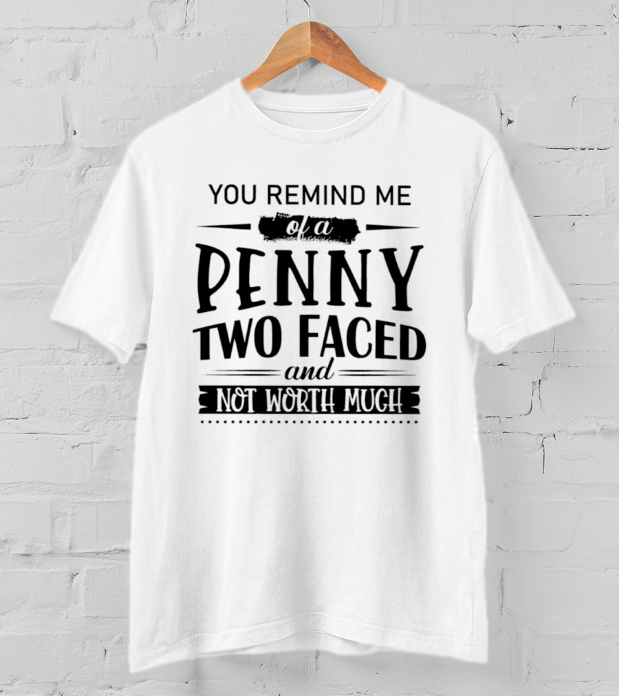 You Remind Me Of A Penny Two Faced And Not Worth Much T-Shirt