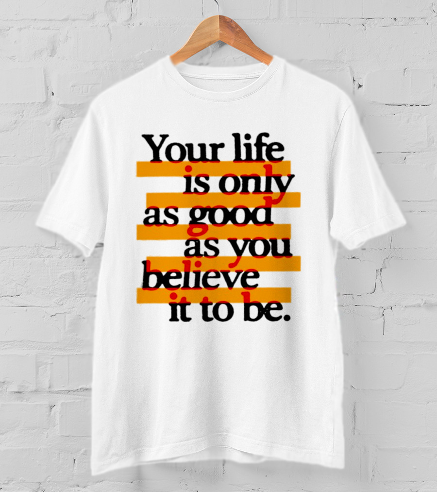 Your Life Is Only As Good As You Believe It To Be Positive Mindset Uplifting Motivation T-Shirt