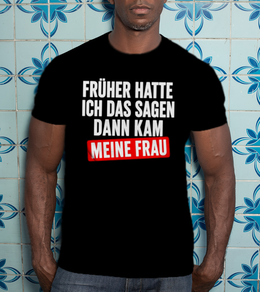 Früher Hatte Ich Das Sagen Dann Kam Meine Frau Humorvolle Ehe Spruch T-Shirt