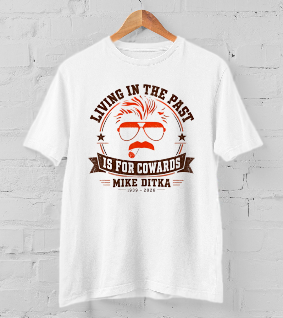 Living In The Past Is For Cowards Mike Ditka 1939 2026 T-Shirt