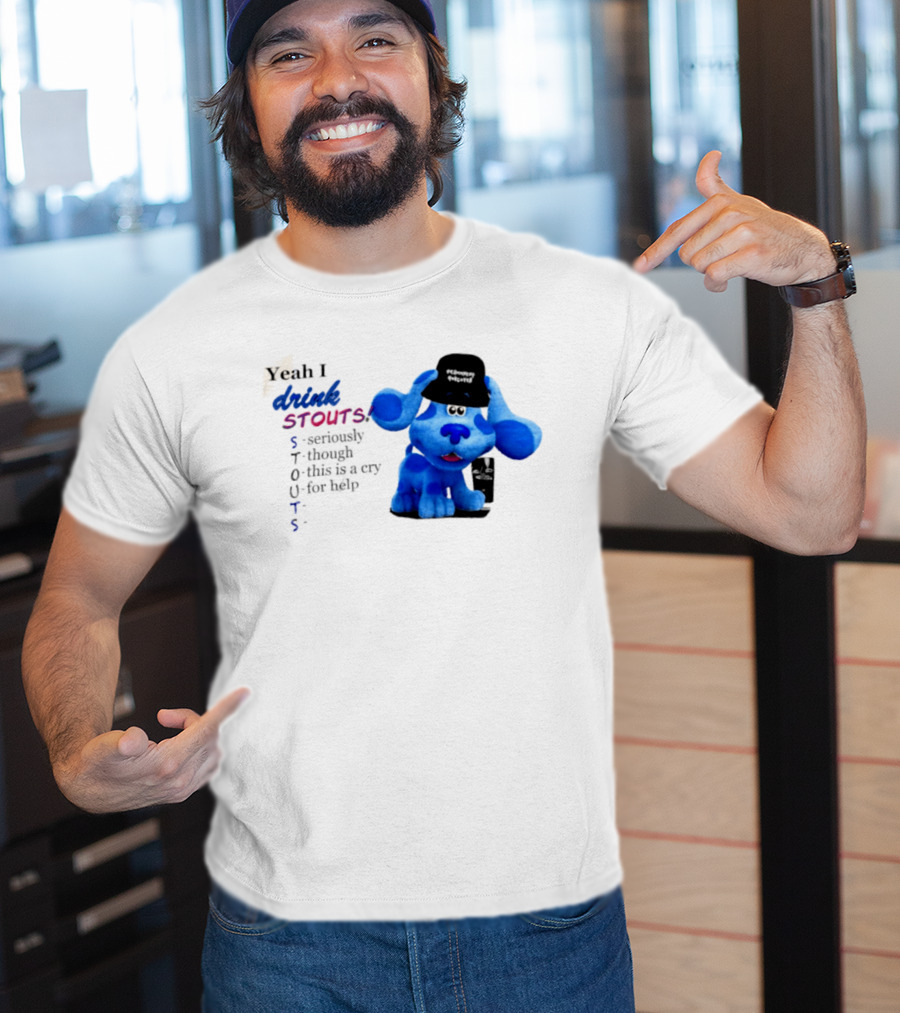 Yeah I Drink Stouts Blue Dog Seriously Though This Is A Cry For Help T-Shirt