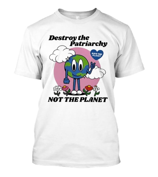 Destroy The Patriarchy Not The Planet Eco Feminist Earth With Heart And Flowers T-Shirt