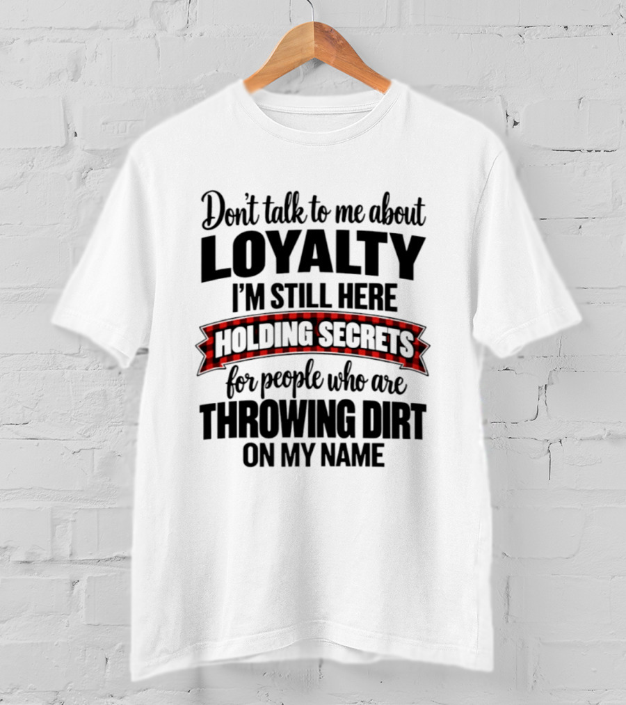 Don't Talk To Me About Loyalty Holding Secrets For People Throwing Dirt On My Name T-Shirt