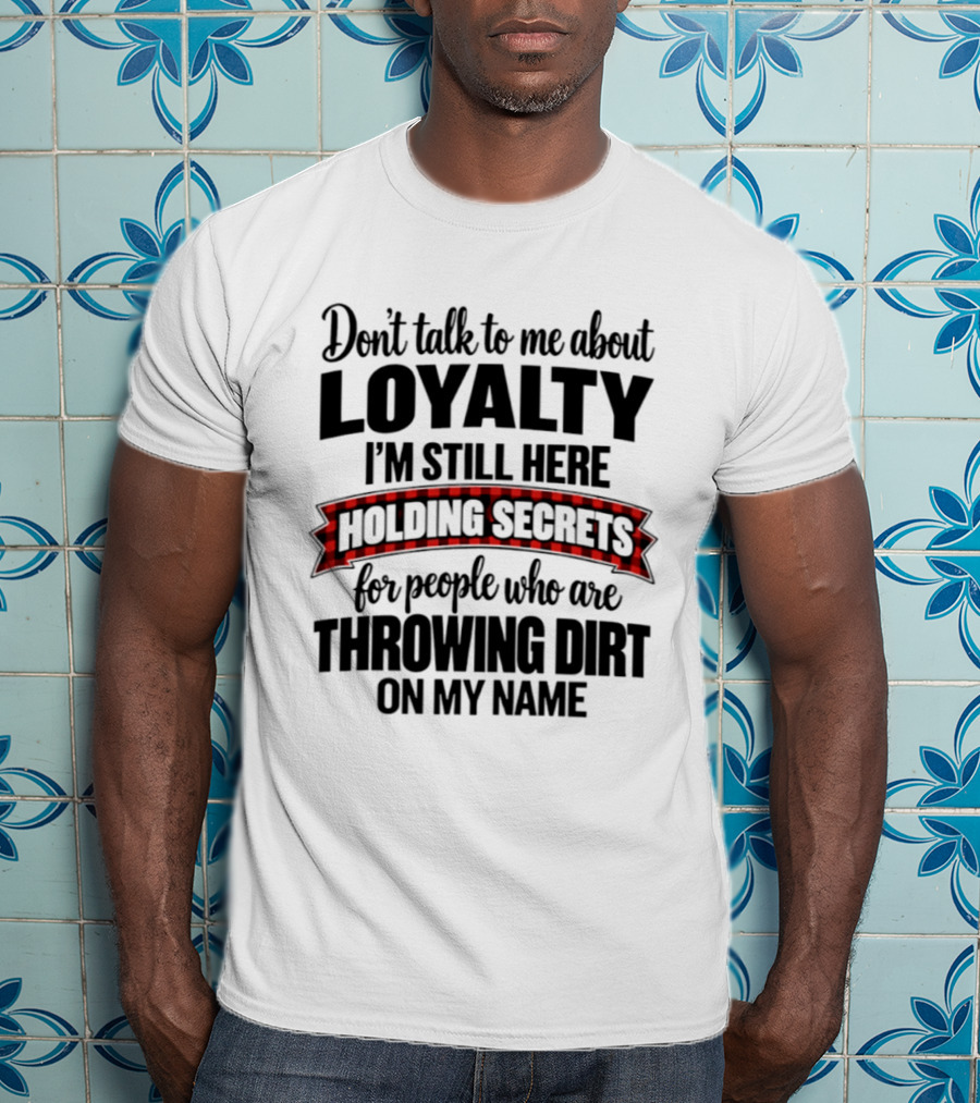 Don't Talk To Me About Loyalty Holding Secrets For People Throwing Dirt On My Name T-Shirt