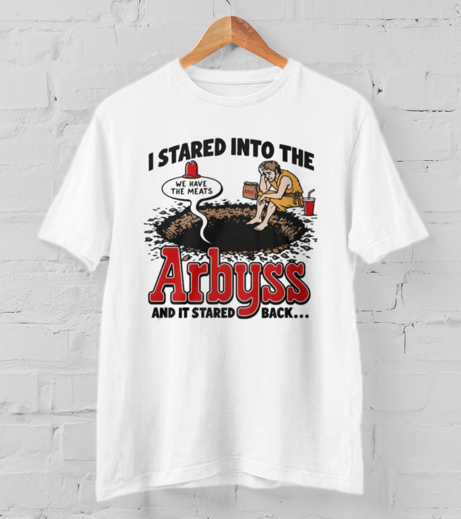 I Stared Into The Arbyss Dark Humor We Have The Meats T-Shirt