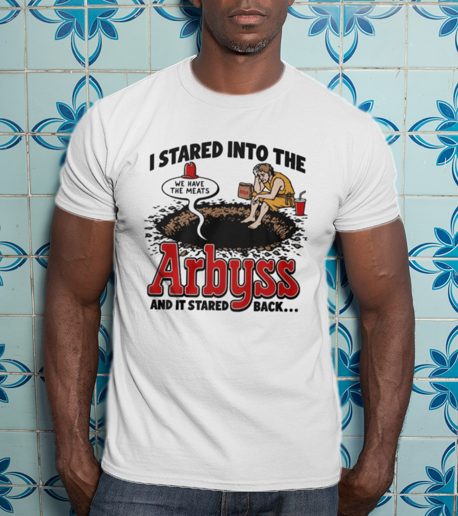 I Stared Into The Arbyss Dark Humor We Have The Meats T-Shirt