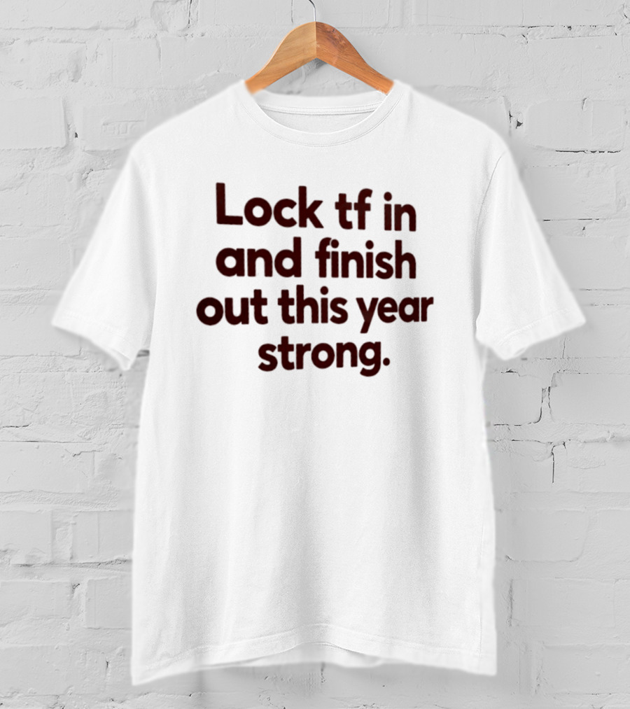 Lock Tf In And Finish Out This Year Strong T-Shirt