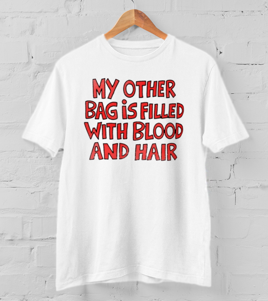 My Other Bag Is Filled With Blood And Hair Text Image Dark Humor Phrase T-Shirt