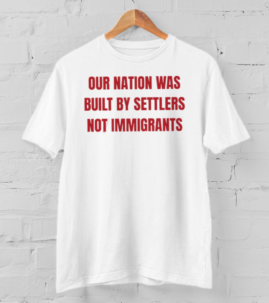 Our Nation Was Built By Settlers Not Immigrants T-Shirt