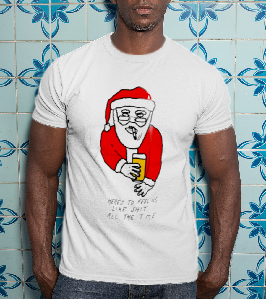 Santa Claus Here Is To Feeling Like Shit All The Time With Beer T-Shirt