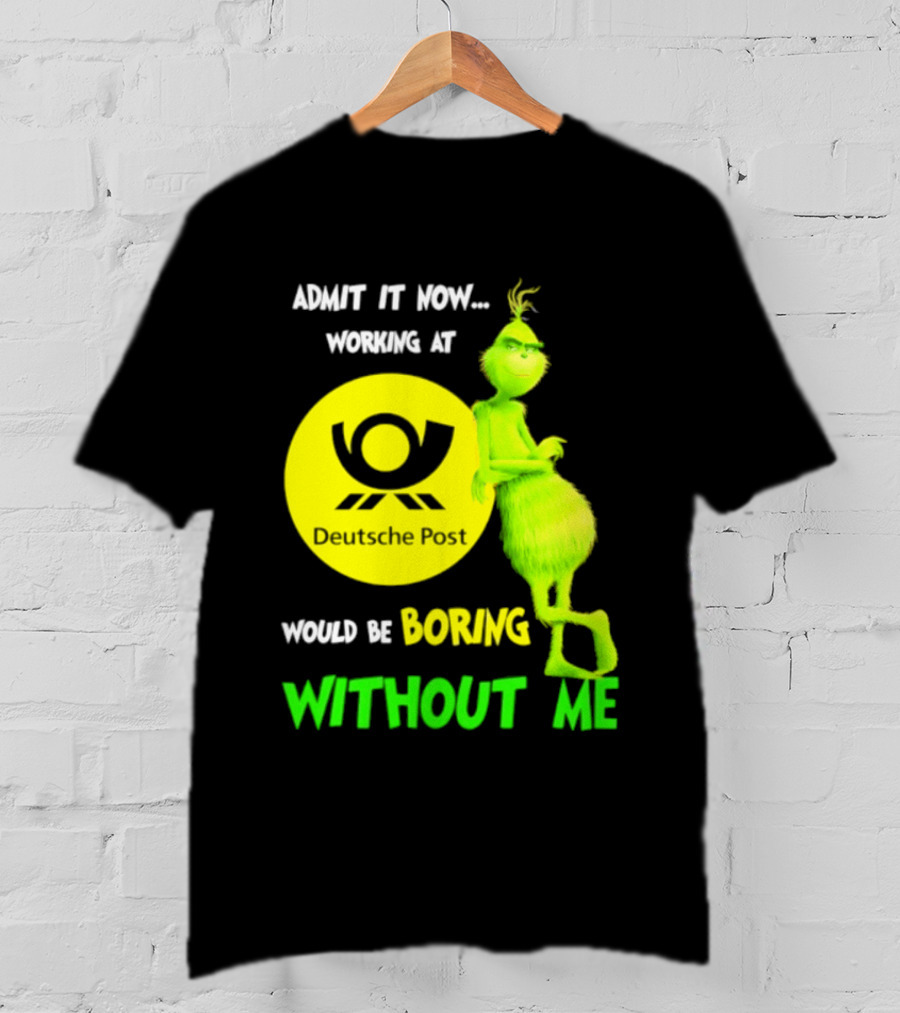 Deutsche Post Grinch Admit It Now Working Would Be Boring Without Me T-Shirt