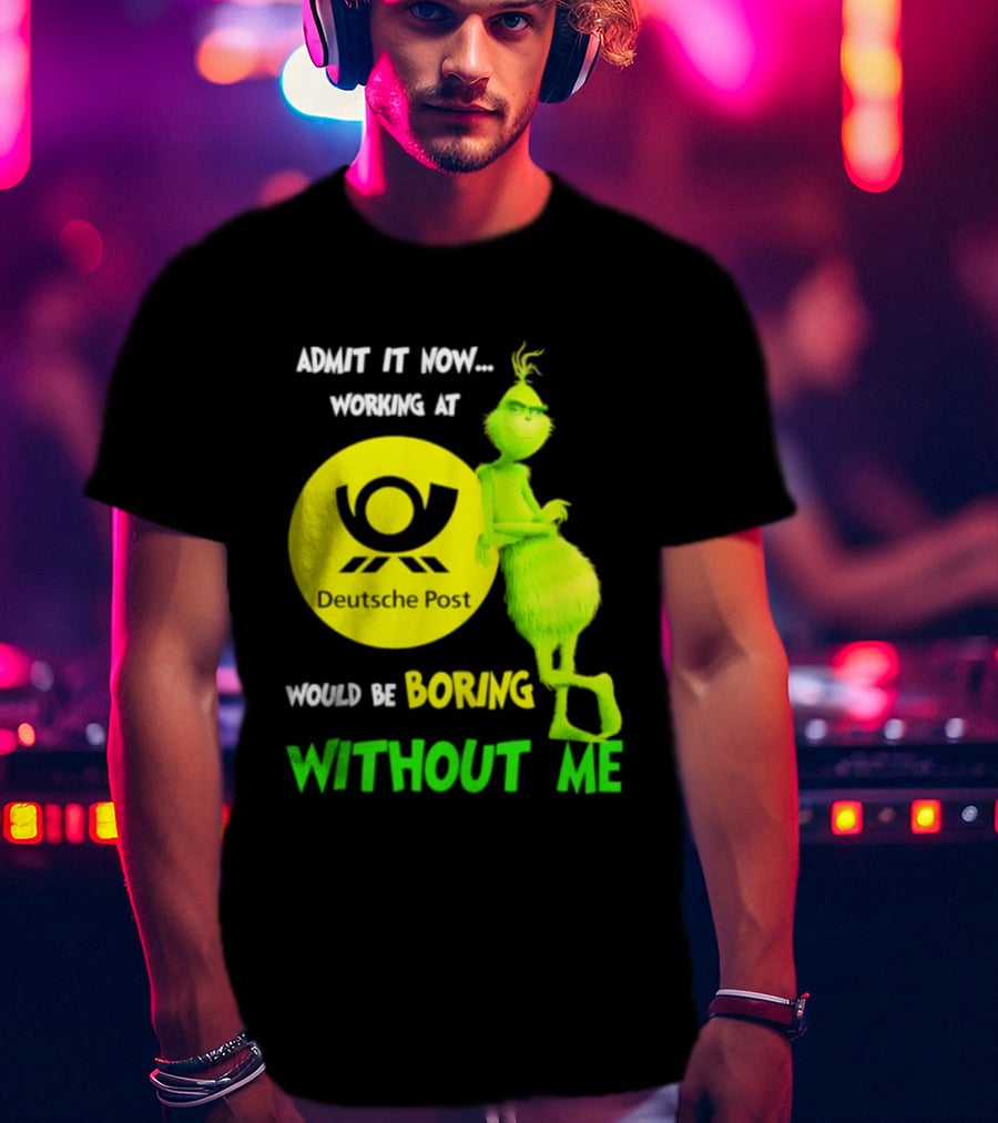 Deutsche Post Grinch Admit It Now Working Would Be Boring Without Me T-Shirt