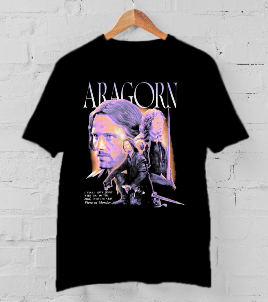 ARAGORN To The End I Would Have Gone With You Into The Fires Of Mordor T-Shirt