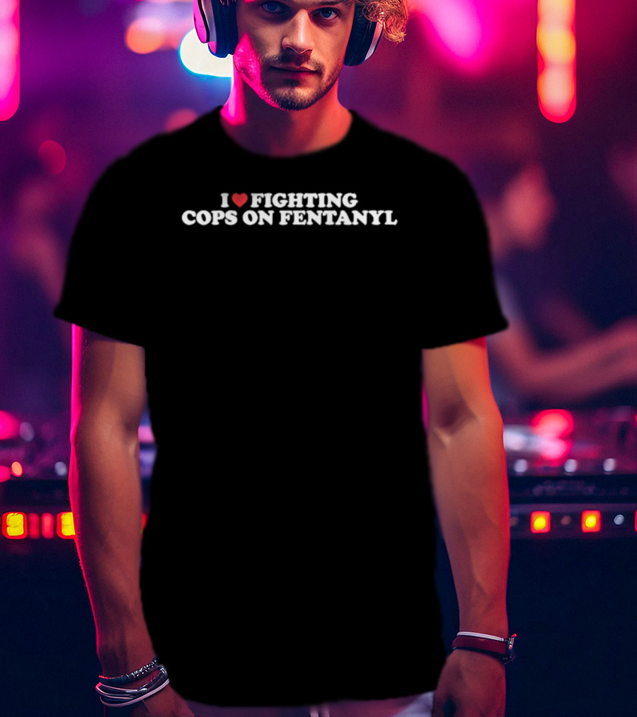 I Love Fighting Cops On Fentanyl Heart T-Shirt