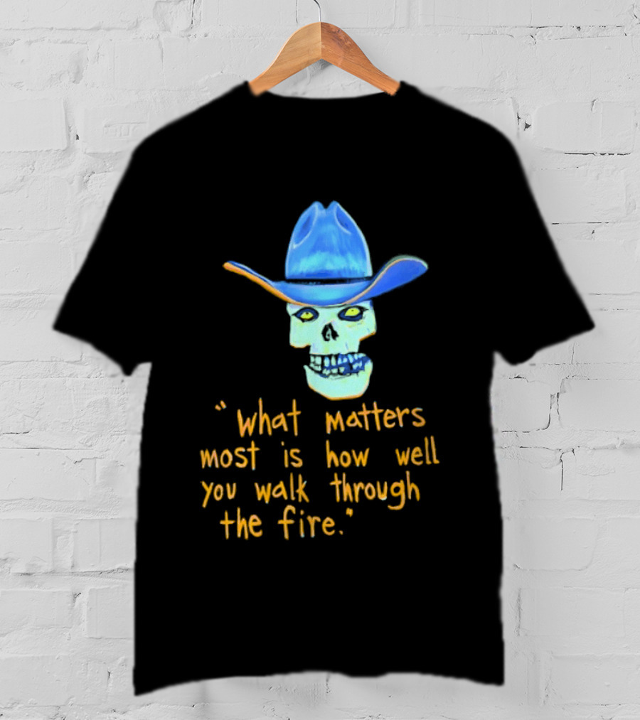 Skull Cowboy What Matters Most Is How Well You Walk Through The Fire T-Shirt