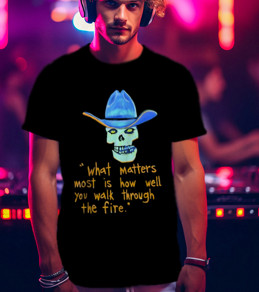 Skull Cowboy What Matters Most Is How Well You Walk Through The Fire T-Shirt