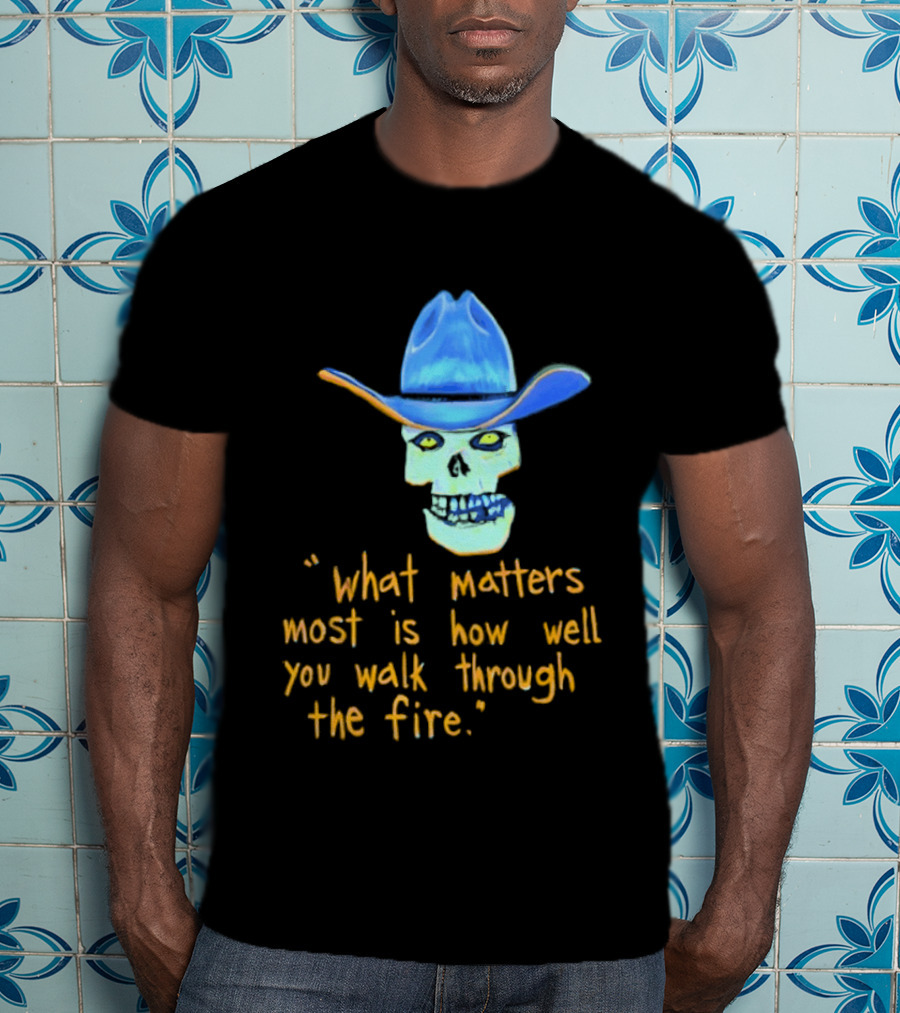 Skull Cowboy What Matters Most Is How Well You Walk Through The Fire T-Shirt