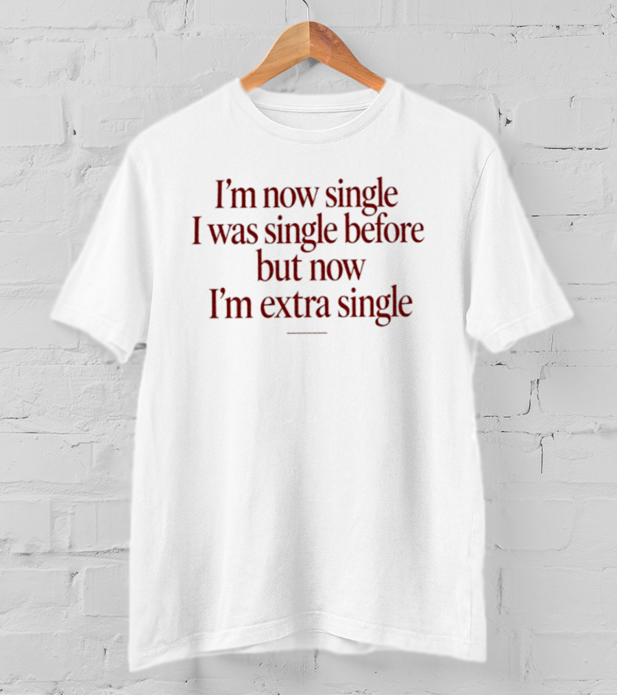 I'm Now Single I Was Single Before But Now I'm Extra Single T-Shirt