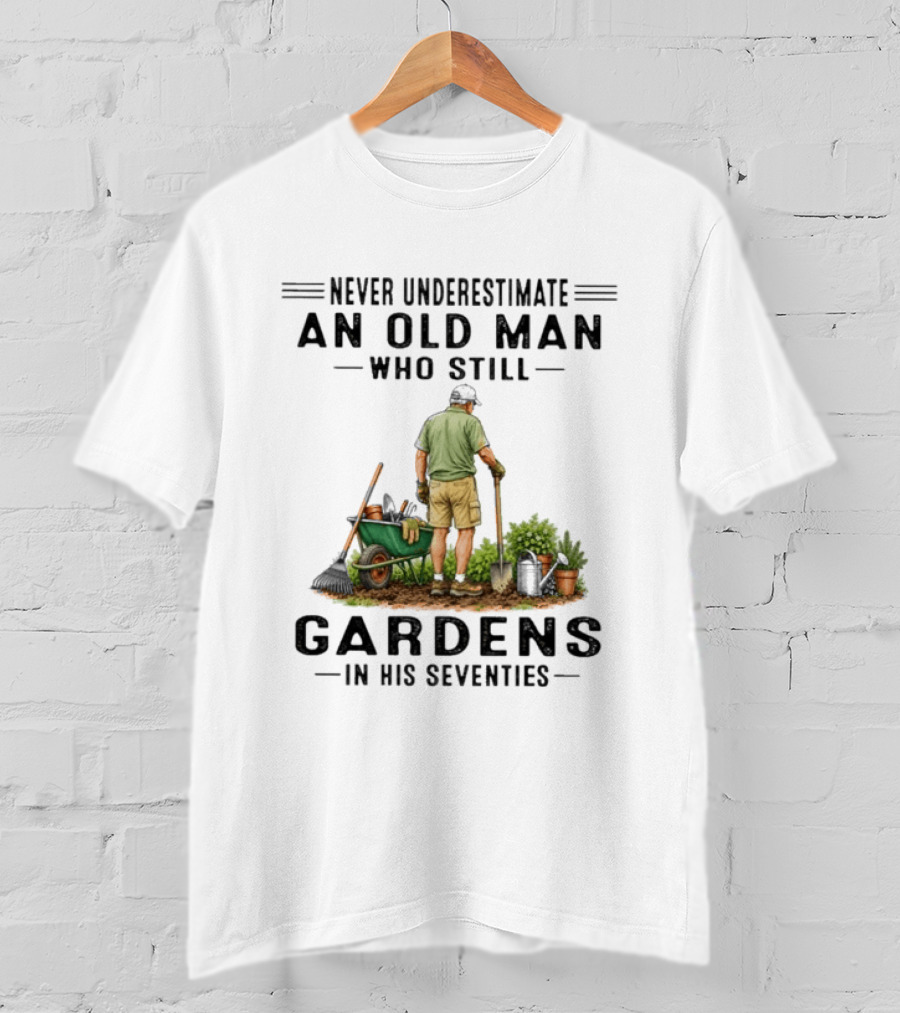 Never Underestimate An Old Man Who Still Gardens In His Seventies T-Shirt