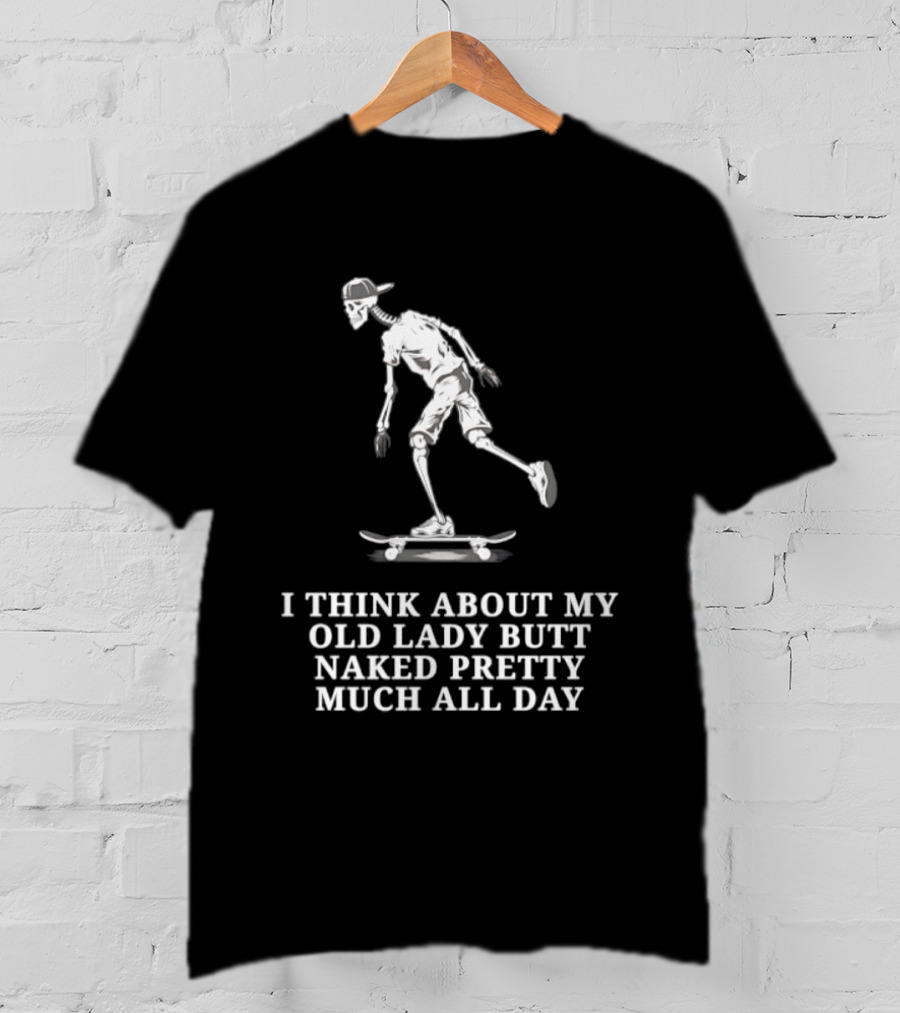 Skeleton On Skateboard I Think About My Old Lady Butt Naked Pretty Much All Day T-Shirt