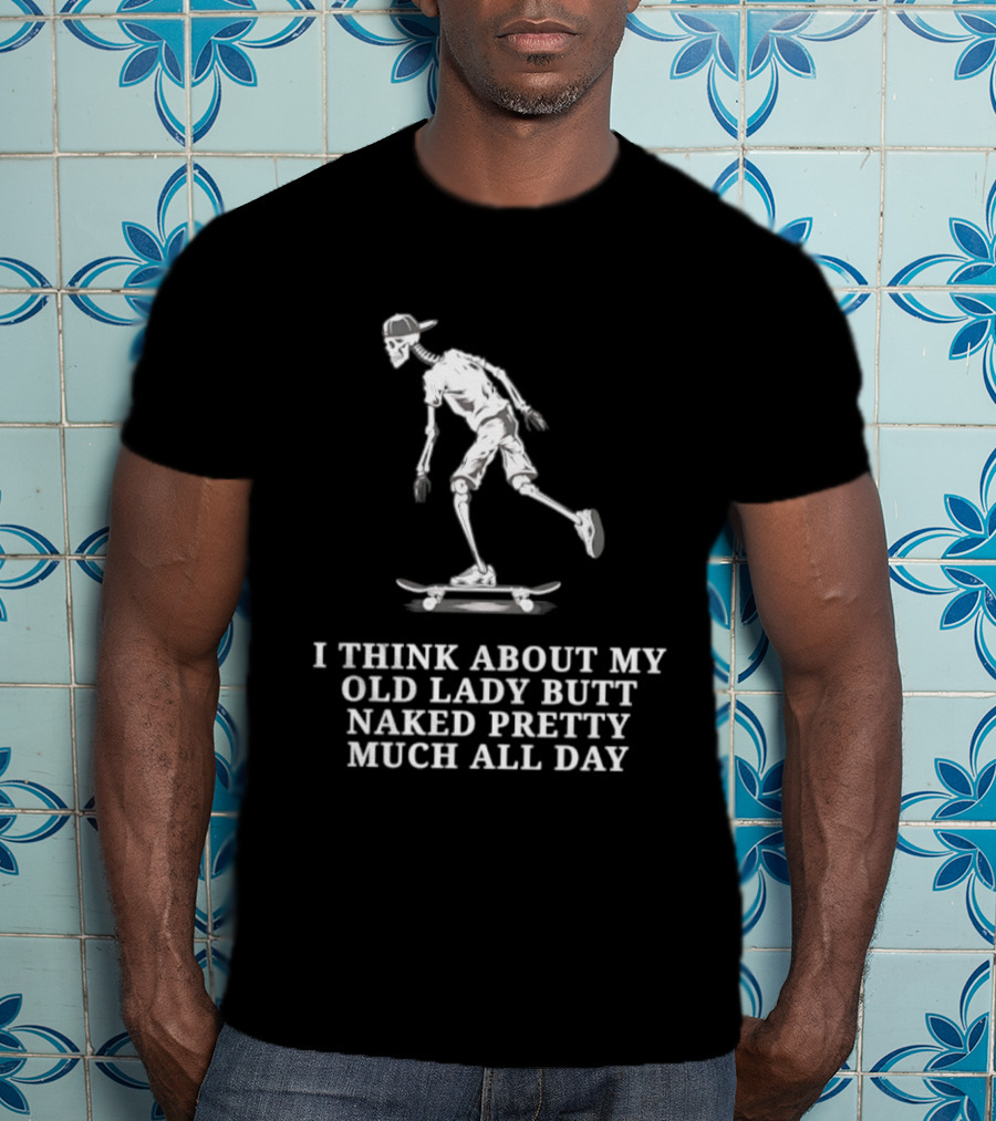 Skeleton On Skateboard I Think About My Old Lady Butt Naked Pretty Much All Day T-Shirt