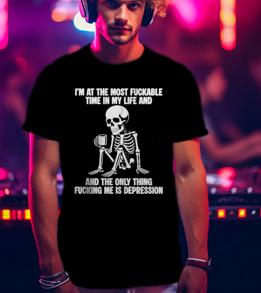I'm At The Most Fuckable Time In My Life And The Only Thing Fucking Me Is Depression Skeleton T-Shirt