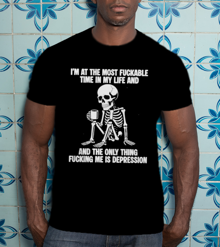 I'm At The Most Fuckable Time In My Life And The Only Thing Fucking Me Is Depression Skeleton T-Shirt