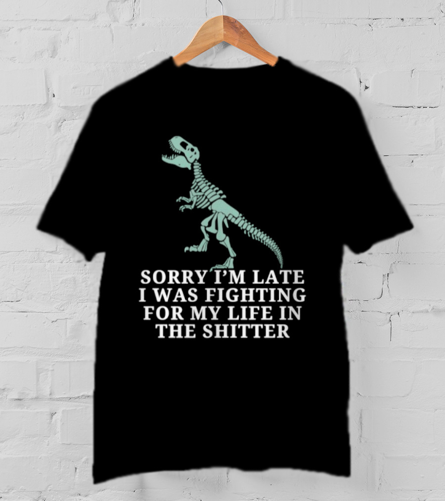 Skeleton Rex Sorry I'm Late I Was Fighting For My Life In The Shitter T-Shirt