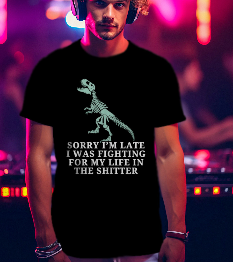 Skeleton Rex Sorry I'm Late I Was Fighting For My Life In The Shitter T-Shirt