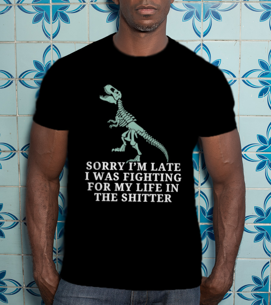 Skeleton Rex Sorry I'm Late I Was Fighting For My Life In The Shitter T-Shirt