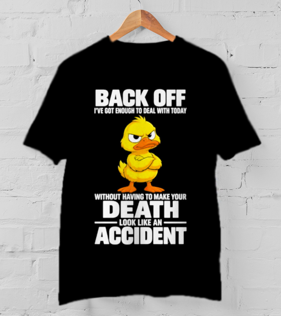 Back Off Angry Duck Enough To Deal With Today Without Making Your Death Look Like An Accident T-Shirt