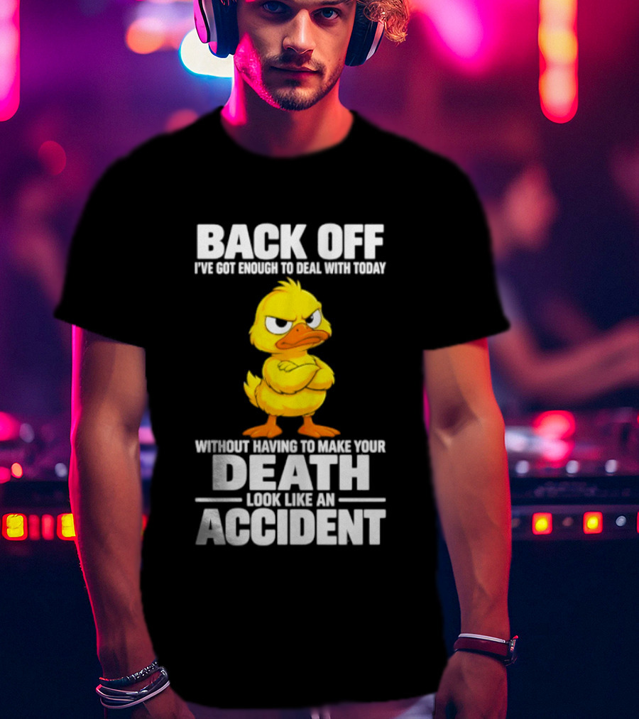 Back Off Angry Duck Enough To Deal With Today Without Making Your Death Look Like An Accident T-Shirt