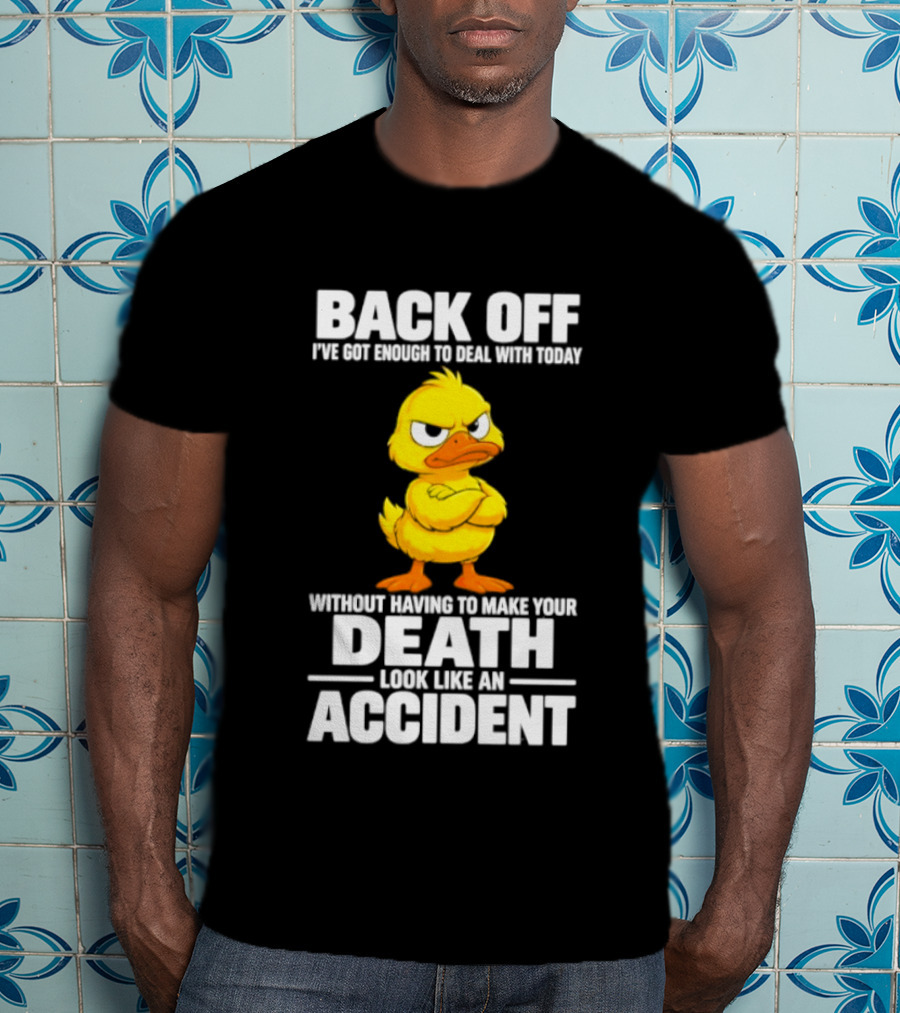 Back Off Angry Duck Enough To Deal With Today Without Making Your Death Look Like An Accident T-Shirt