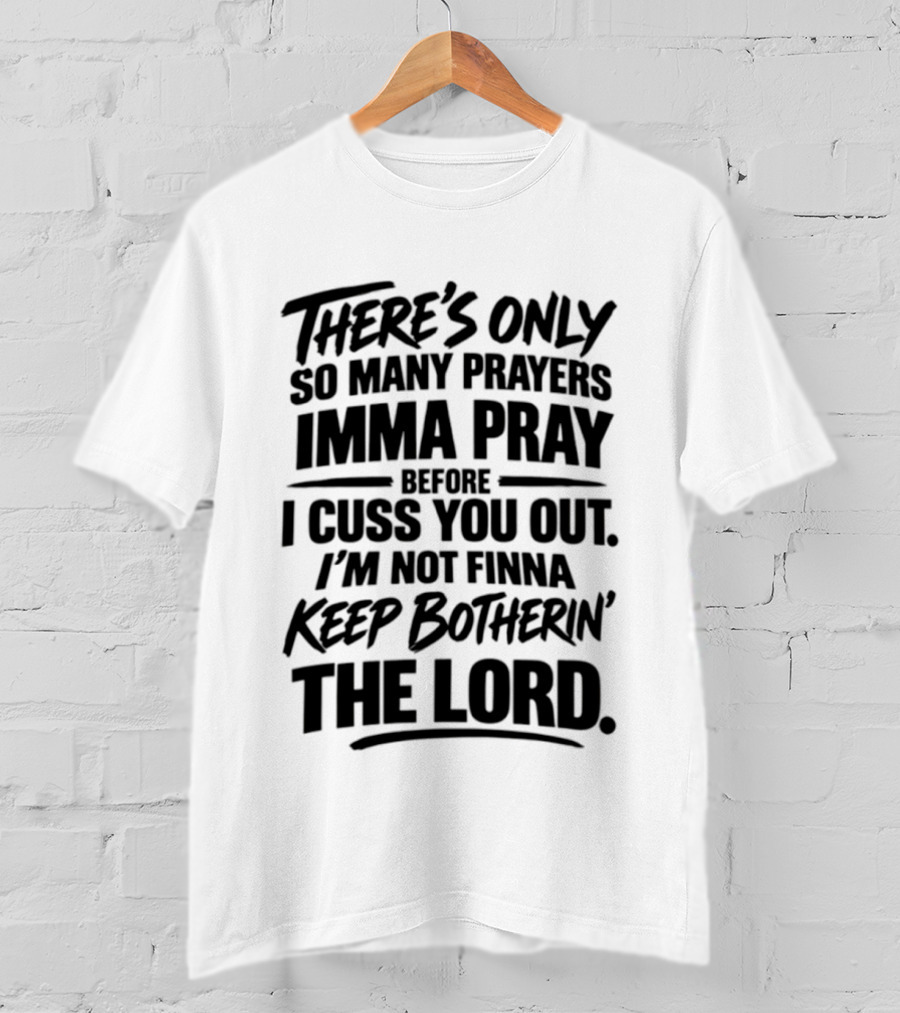 There's Only So Many Prayers Imma Pray Before I Cuss You Out I'm Not Finna Keep Botherin' The Lord T-Shirt