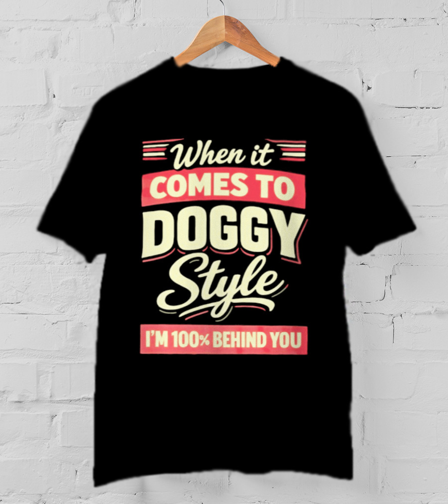 When It Comes To Doggy Style I'm 100% Behind You T-Shirt