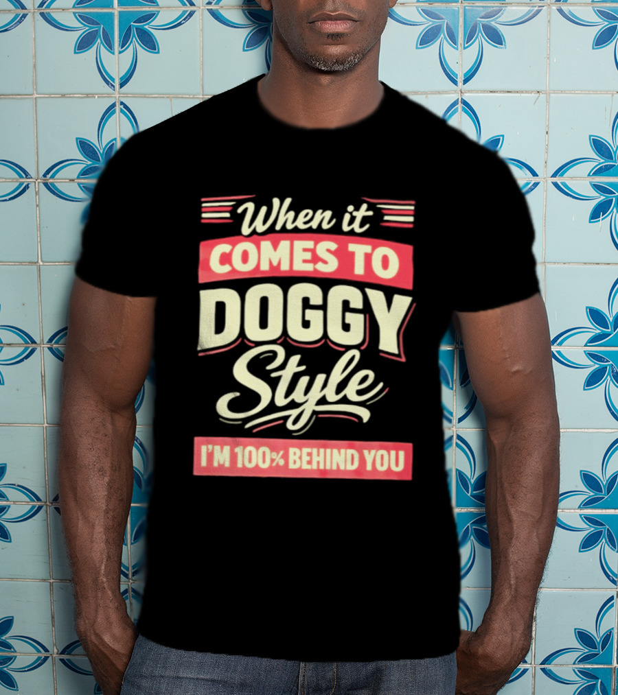 When It Comes To Doggy Style I'm 100% Behind You T-Shirt