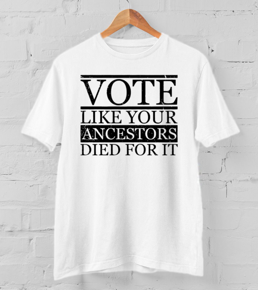 Vote Like Your Ancestors Died For It Voting Rights Empowerment T-Shirt