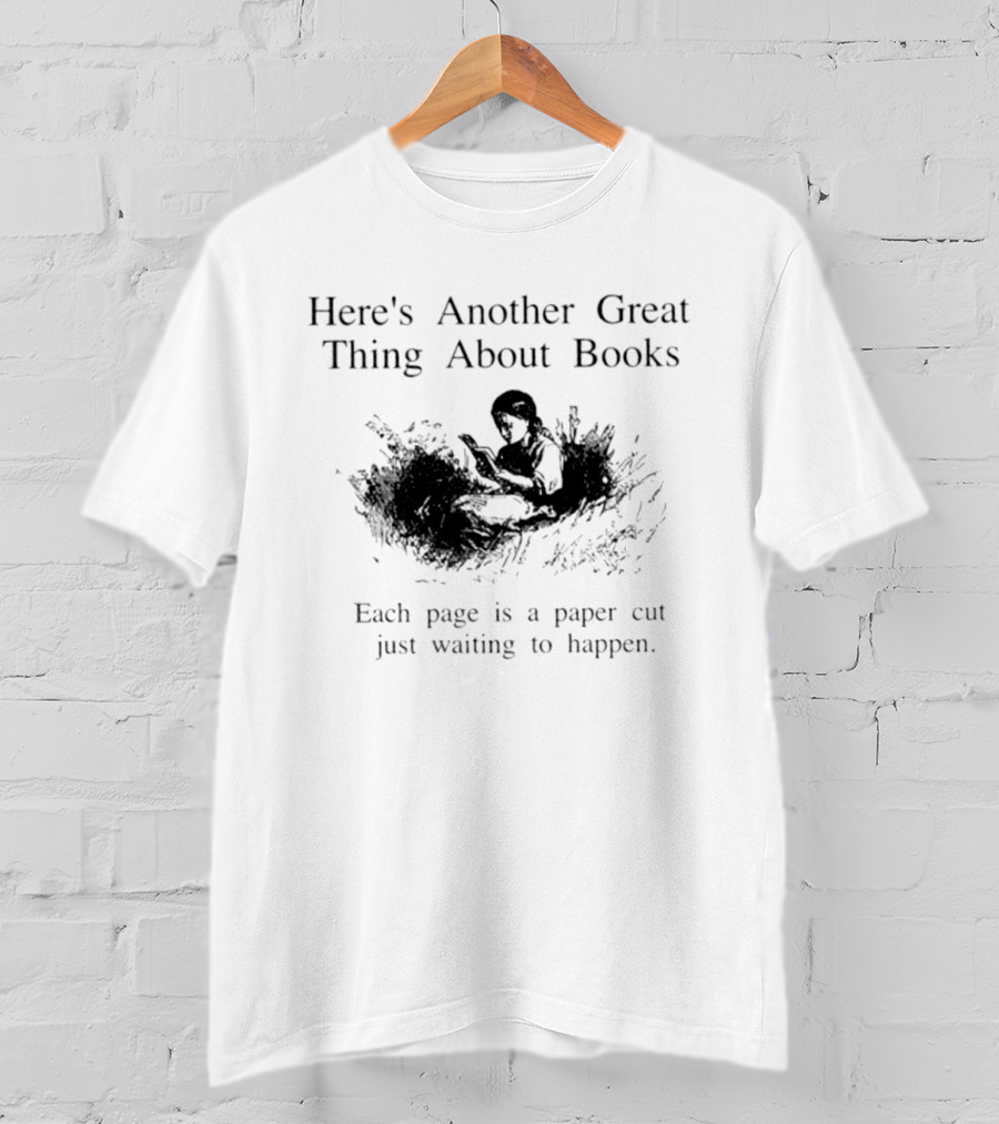 Here's Another Great Thing About Books Each Page Is A Paper Cut Just Waiting To Happen T-Shirt