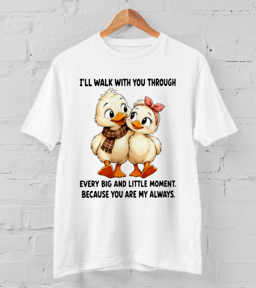I'll Walk With You Through Every Big And Little Moment Because You Are My Always Ducks T-Shirt