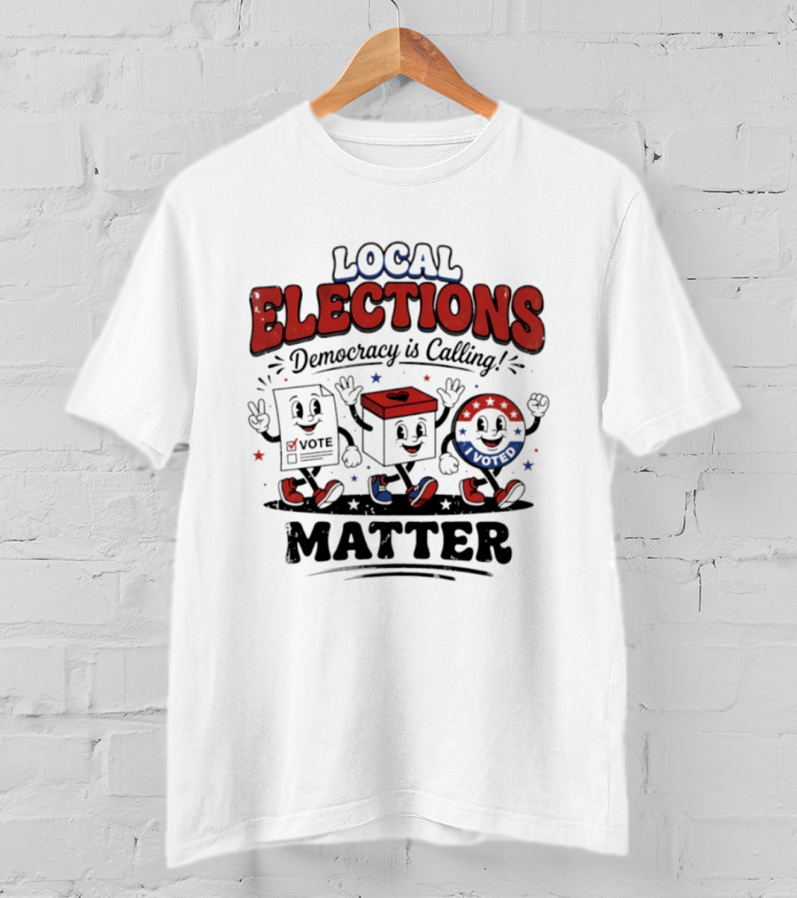 Local Elections Matter Democracy Is Calling Vote Voted T-Shirt