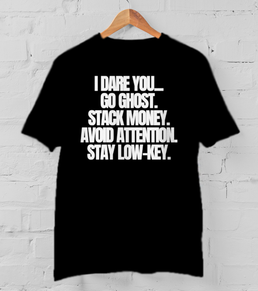 I Dare You Go Ghost Stack Money Avoid Attention Stay Low Key T-Shirt