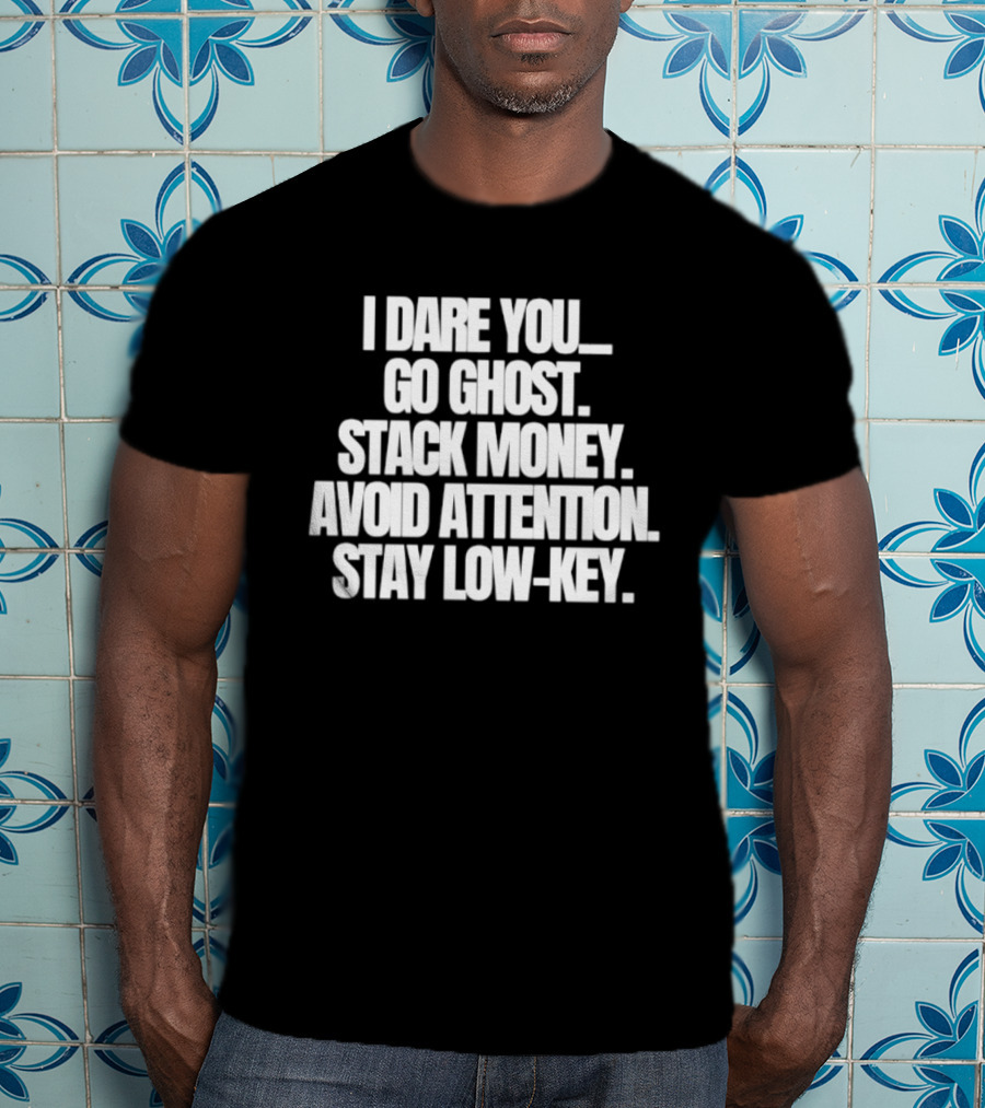 I Dare You Go Ghost Stack Money Avoid Attention Stay Low Key T-Shirt