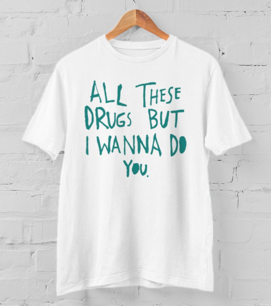 All These Drugs But I Wanna Do You Playful T-Shirt