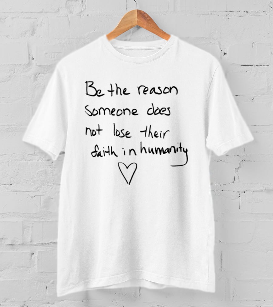 Be The Reason Someone Does Not Lose Their Faith In Humanity Heart T-Shirt