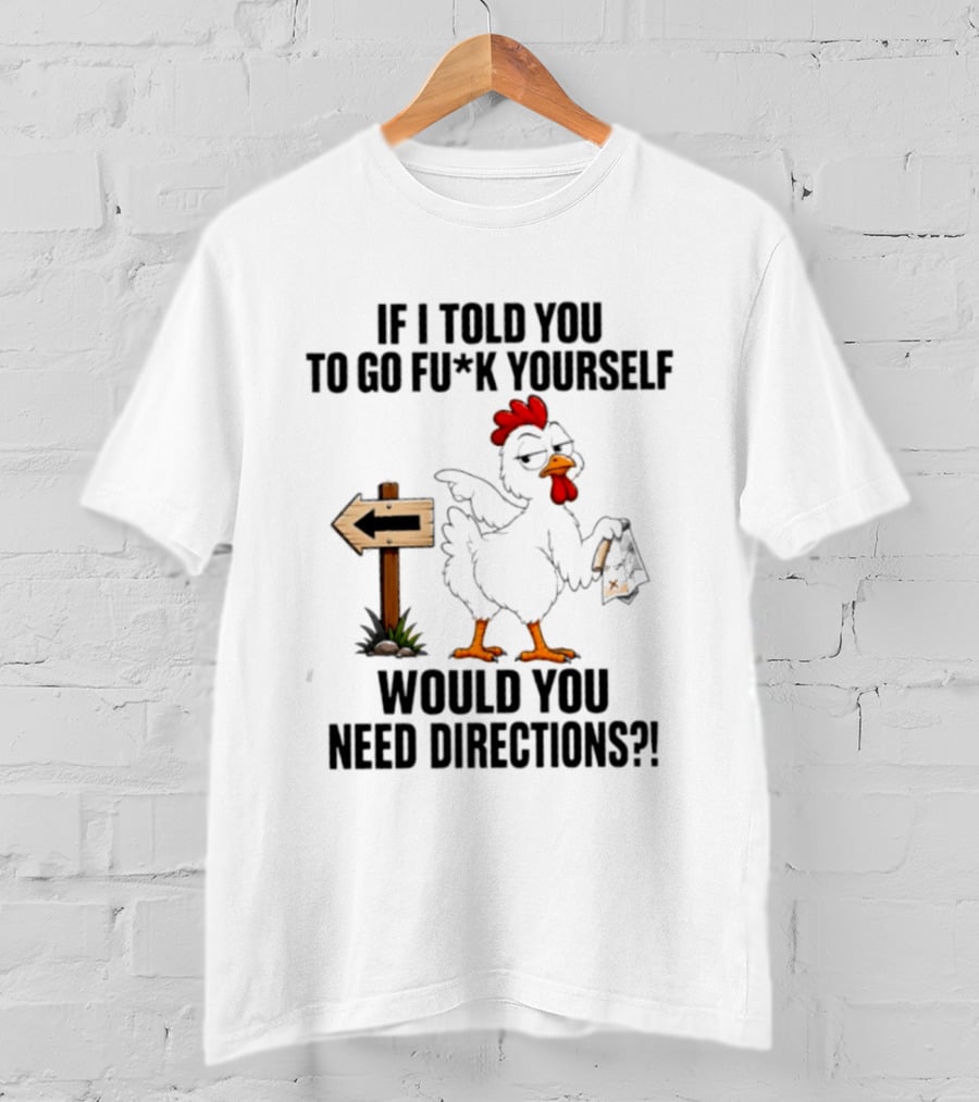 If I Told You To Go Fu*k Yourself Chicken Would You Need Directions T-Shirt