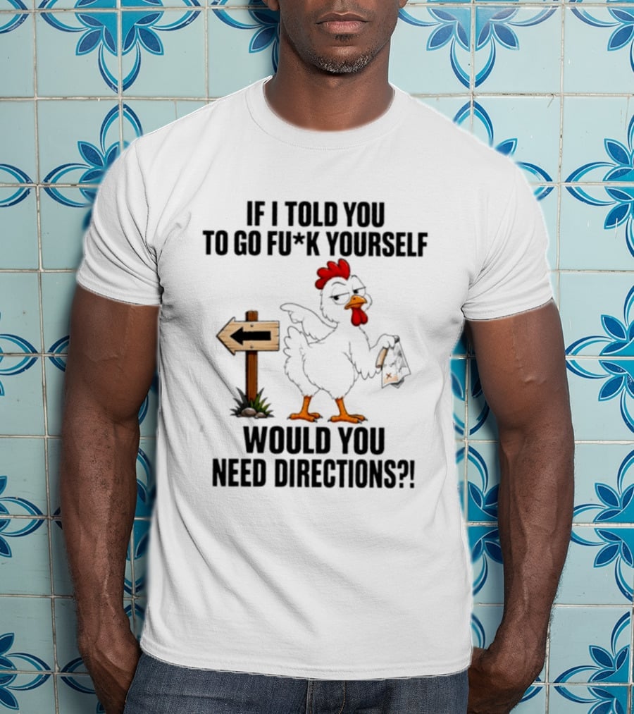 If I Told You To Go Fu*k Yourself Chicken Would You Need Directions T-Shirt